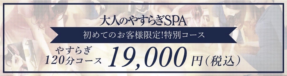 大人のやすらぎSPA 初めてのお客様限定!特別コース やすらぎ120分コース19,000円税込み